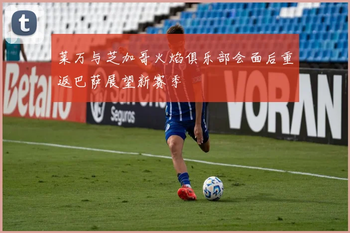 莱万与芝加哥火焰俱乐部会面后重返巴萨展望新赛季