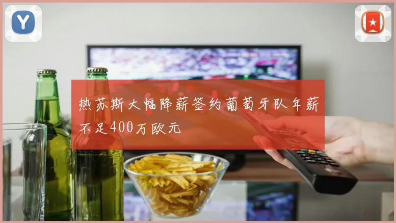 热苏斯大幅降薪签约葡萄牙队年薪不足400万欧元