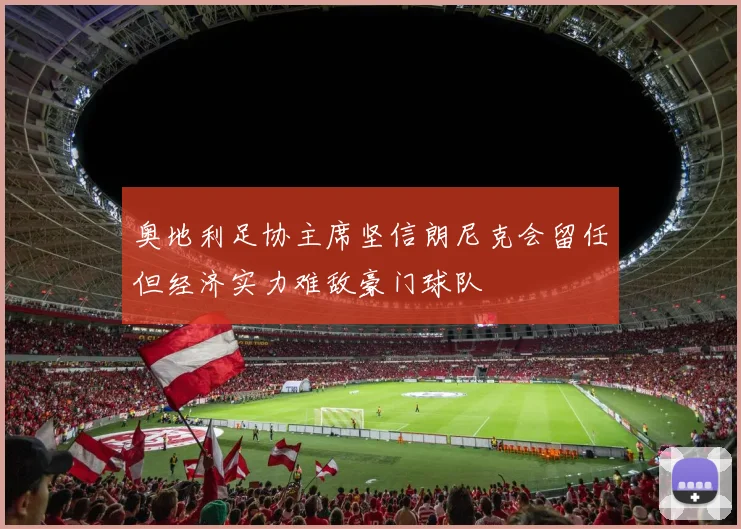 奥地利足协主席坚信朗尼克会留任但经济实力难敌豪门球队