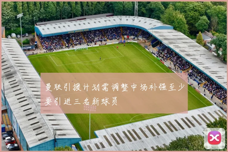 曼联引援计划需调整中场补强至少要引进三名新球员