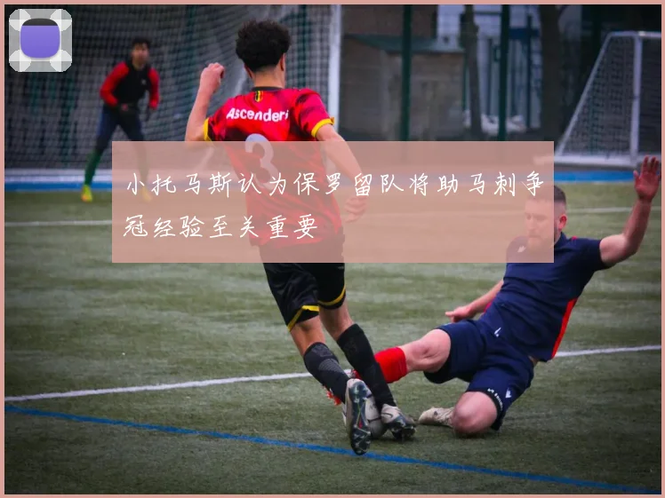 小托马斯认为保罗留队将助马刺争冠经验至关重要