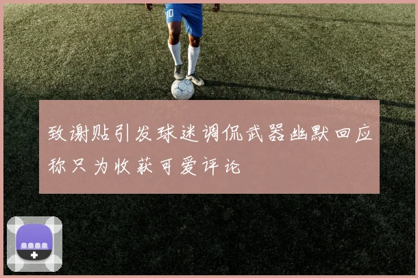 致谢贴引发球迷调侃武器幽默回应称只为收获可爱评论