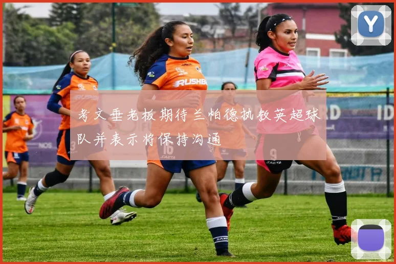考文垂老板期待兰帕德执教英超球队并表示将保持沟通