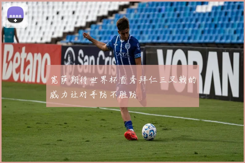 宽萨期待世界杯首秀拜仁三叉戟的威力让对手防不胜防