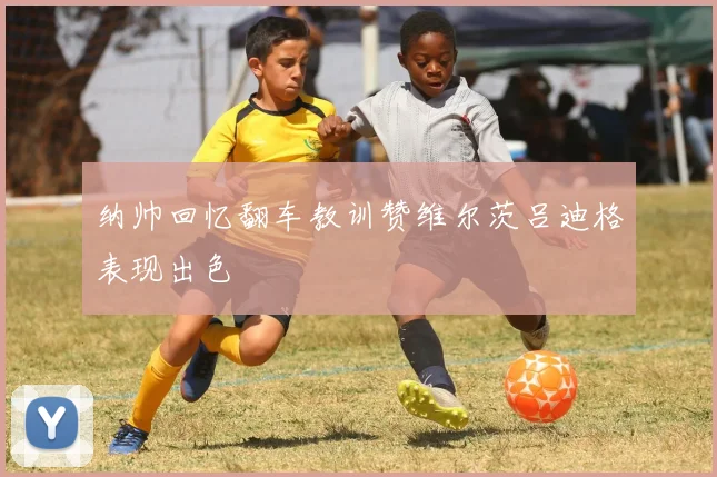 纳帅回忆翻车教训赞维尔茨吕迪格表现出色
