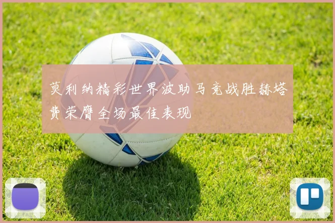 莫利纳精彩世界波助马竞战胜赫塔费荣膺全场最佳表现