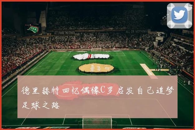 德里赫特回忆偶像C罗启发自己追梦足球之路