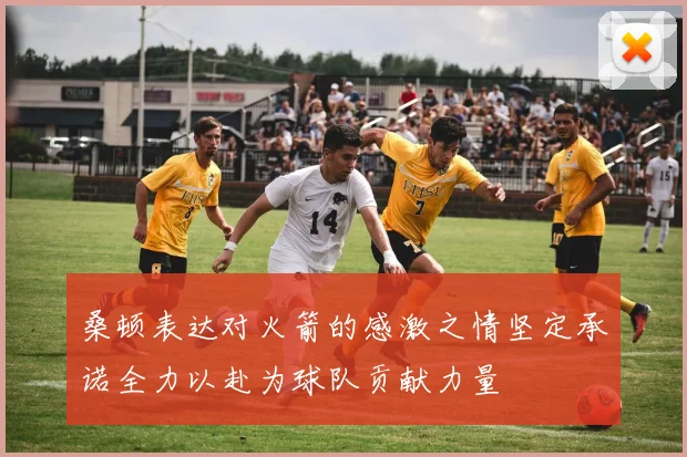 桑顿表达对火箭的感激之情坚定承诺全力以赴为球队贡献力量
