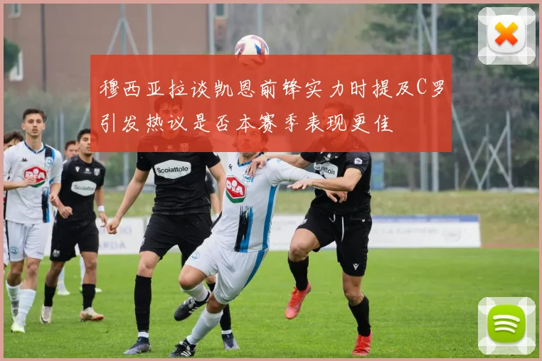 穆西亚拉谈凯恩前锋实力时提及C罗引发热议是否本赛季表现更佳
